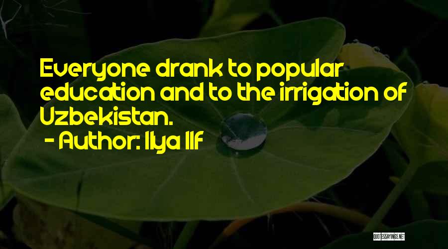 Ilya Ilf Quotes: Everyone Drank To Popular Education And To The Irrigation Of Uzbekistan.