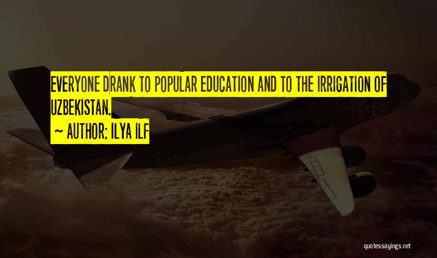 Ilya Ilf Quotes: Everyone Drank To Popular Education And To The Irrigation Of Uzbekistan.