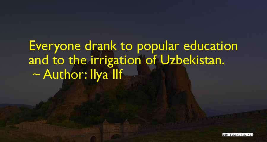 Ilya Ilf Quotes: Everyone Drank To Popular Education And To The Irrigation Of Uzbekistan.