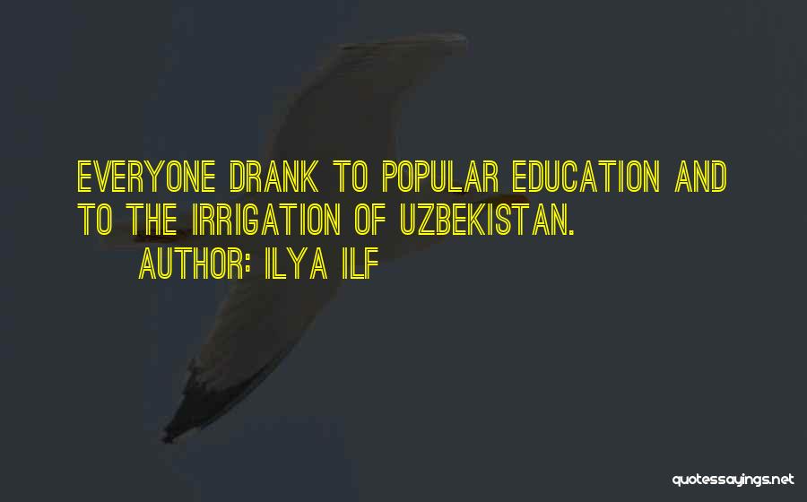 Ilya Ilf Quotes: Everyone Drank To Popular Education And To The Irrigation Of Uzbekistan.