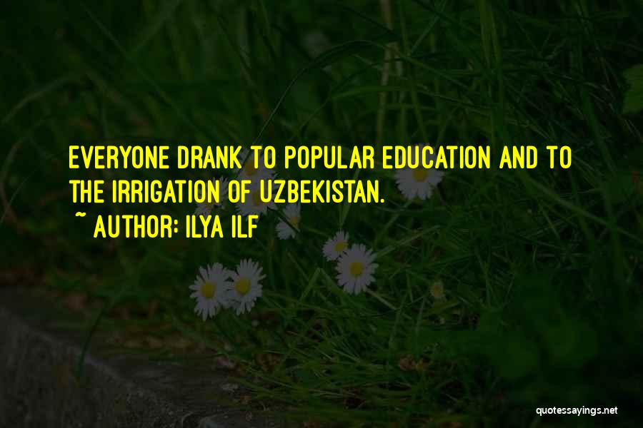 Ilya Ilf Quotes: Everyone Drank To Popular Education And To The Irrigation Of Uzbekistan.