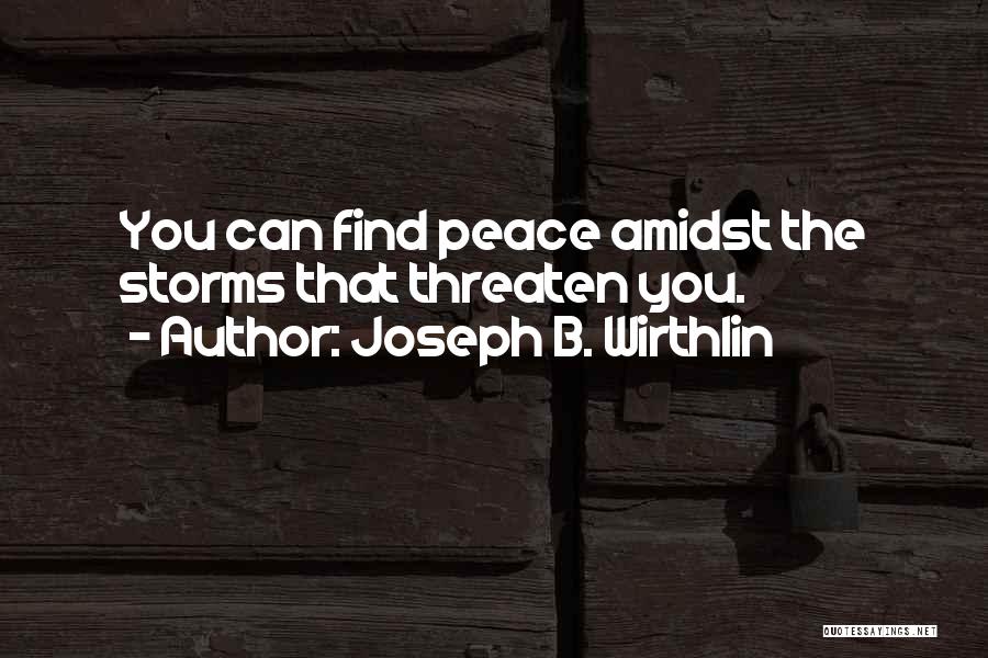 Joseph B. Wirthlin Quotes: You Can Find Peace Amidst The Storms That Threaten You.