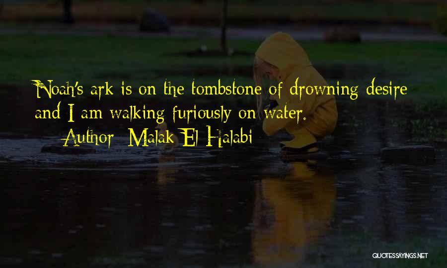 Malak El Halabi Quotes: Noah's Ark Is On The Tombstone Of Drowning Desire And I Am Walking Furiously On Water.