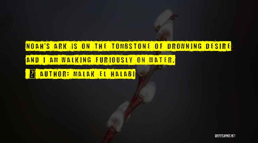 Malak El Halabi Quotes: Noah's Ark Is On The Tombstone Of Drowning Desire And I Am Walking Furiously On Water.