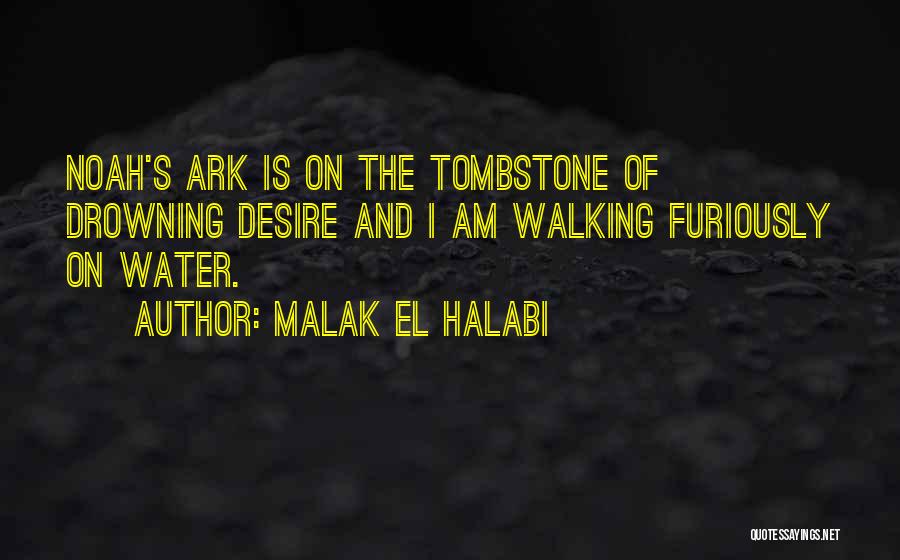 Malak El Halabi Quotes: Noah's Ark Is On The Tombstone Of Drowning Desire And I Am Walking Furiously On Water.