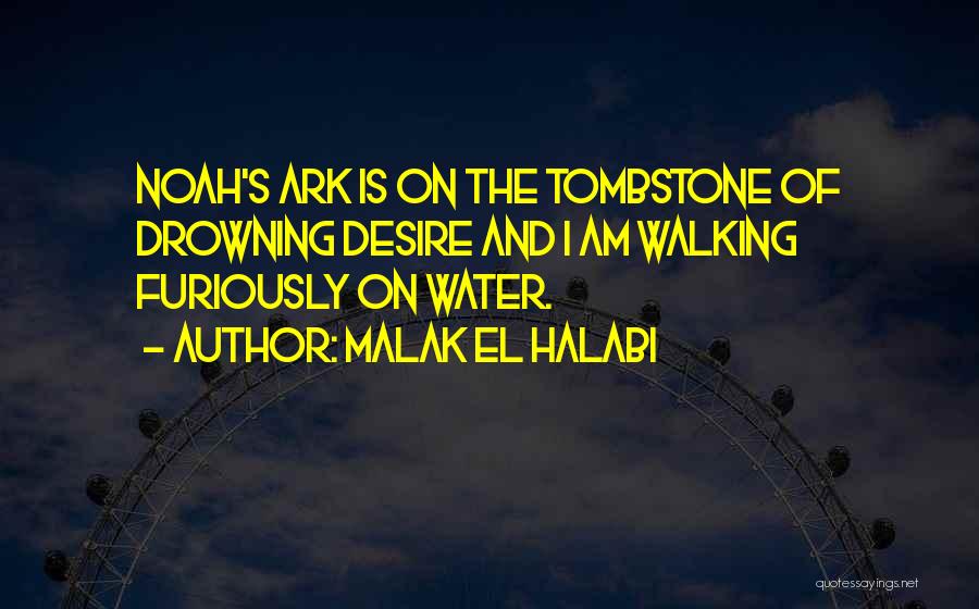 Malak El Halabi Quotes: Noah's Ark Is On The Tombstone Of Drowning Desire And I Am Walking Furiously On Water.