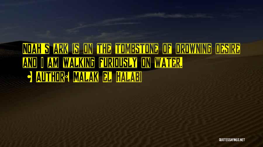 Malak El Halabi Quotes: Noah's Ark Is On The Tombstone Of Drowning Desire And I Am Walking Furiously On Water.