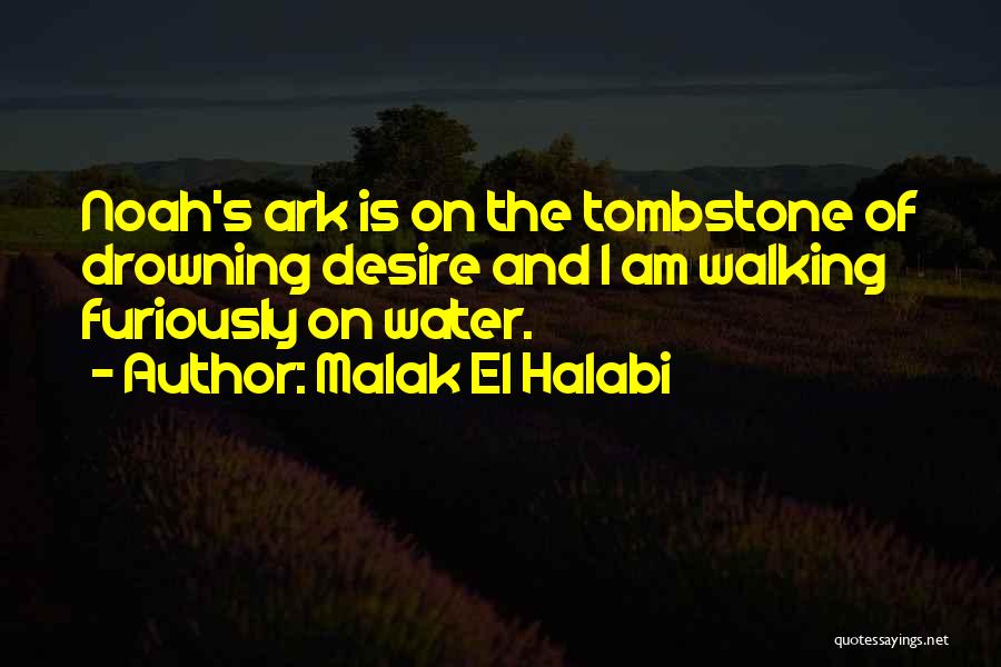 Malak El Halabi Quotes: Noah's Ark Is On The Tombstone Of Drowning Desire And I Am Walking Furiously On Water.