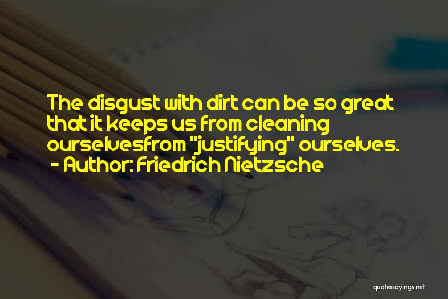 Friedrich Nietzsche Quotes: The Disgust With Dirt Can Be So Great That It Keeps Us From Cleaning Ourselvesfrom Justifying Ourselves.