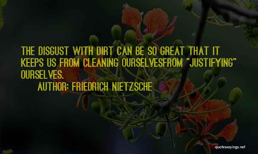 Friedrich Nietzsche Quotes: The Disgust With Dirt Can Be So Great That It Keeps Us From Cleaning Ourselvesfrom Justifying Ourselves.