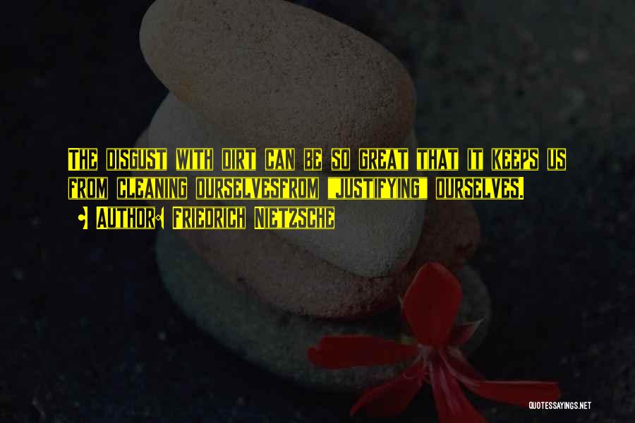 Friedrich Nietzsche Quotes: The Disgust With Dirt Can Be So Great That It Keeps Us From Cleaning Ourselvesfrom Justifying Ourselves.