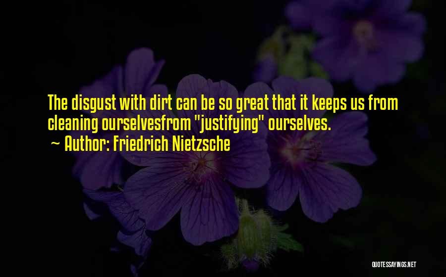 Friedrich Nietzsche Quotes: The Disgust With Dirt Can Be So Great That It Keeps Us From Cleaning Ourselvesfrom Justifying Ourselves.