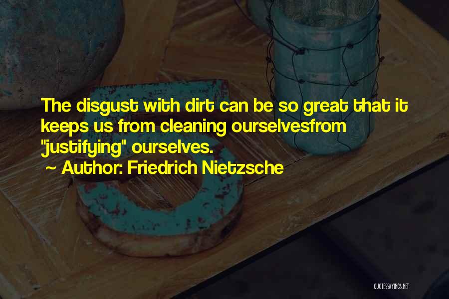 Friedrich Nietzsche Quotes: The Disgust With Dirt Can Be So Great That It Keeps Us From Cleaning Ourselvesfrom Justifying Ourselves.