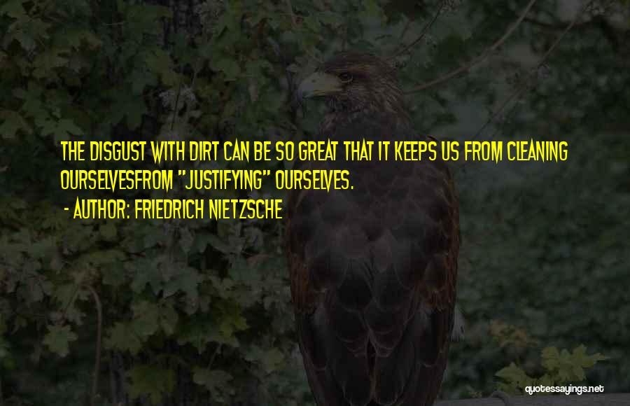 Friedrich Nietzsche Quotes: The Disgust With Dirt Can Be So Great That It Keeps Us From Cleaning Ourselvesfrom Justifying Ourselves.