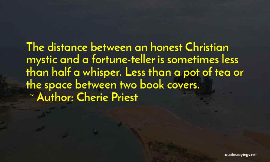 Cherie Priest Quotes: The Distance Between An Honest Christian Mystic And A Fortune-teller Is Sometimes Less Than Half A Whisper. Less Than A