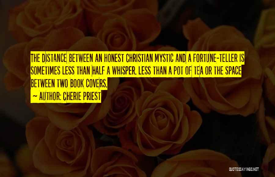 Cherie Priest Quotes: The Distance Between An Honest Christian Mystic And A Fortune-teller Is Sometimes Less Than Half A Whisper. Less Than A