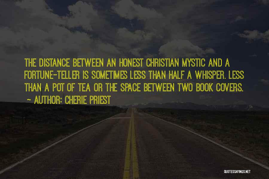 Cherie Priest Quotes: The Distance Between An Honest Christian Mystic And A Fortune-teller Is Sometimes Less Than Half A Whisper. Less Than A