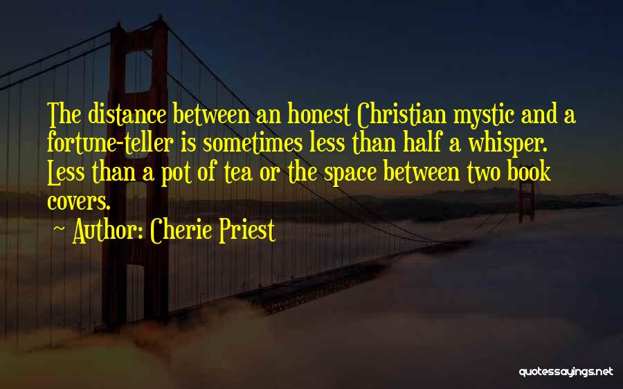 Cherie Priest Quotes: The Distance Between An Honest Christian Mystic And A Fortune-teller Is Sometimes Less Than Half A Whisper. Less Than A