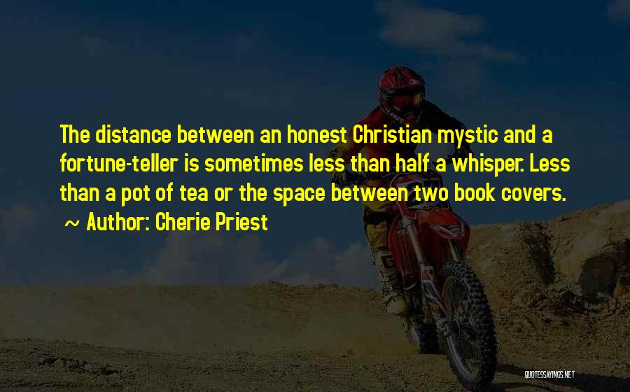 Cherie Priest Quotes: The Distance Between An Honest Christian Mystic And A Fortune-teller Is Sometimes Less Than Half A Whisper. Less Than A