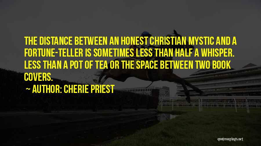 Cherie Priest Quotes: The Distance Between An Honest Christian Mystic And A Fortune-teller Is Sometimes Less Than Half A Whisper. Less Than A