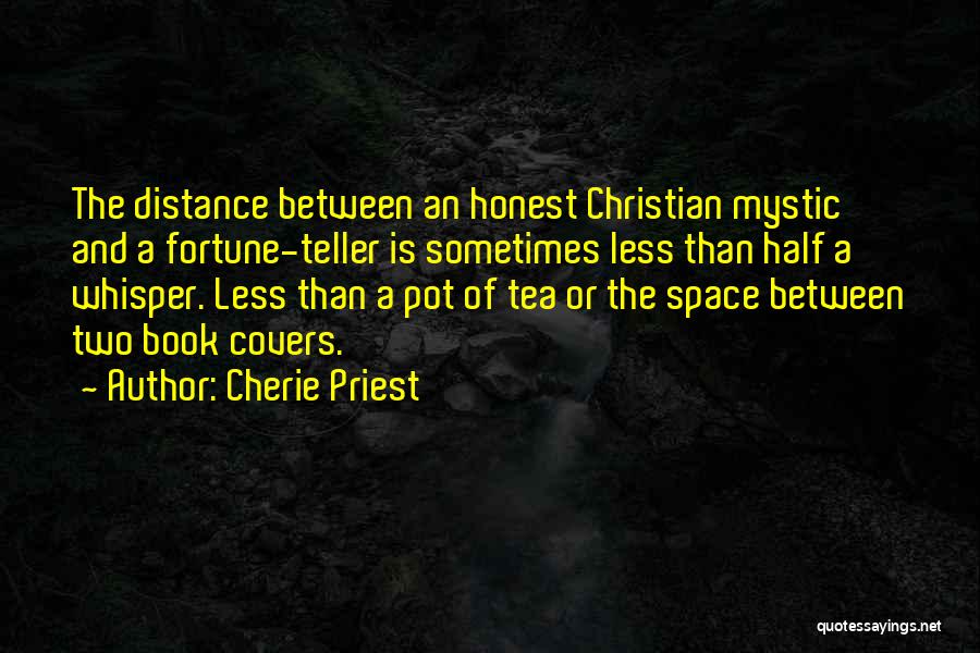 Cherie Priest Quotes: The Distance Between An Honest Christian Mystic And A Fortune-teller Is Sometimes Less Than Half A Whisper. Less Than A