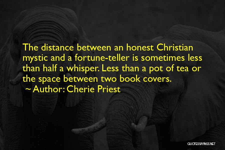 Cherie Priest Quotes: The Distance Between An Honest Christian Mystic And A Fortune-teller Is Sometimes Less Than Half A Whisper. Less Than A