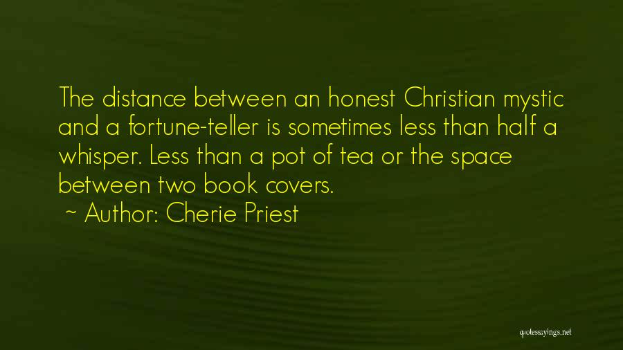 Cherie Priest Quotes: The Distance Between An Honest Christian Mystic And A Fortune-teller Is Sometimes Less Than Half A Whisper. Less Than A