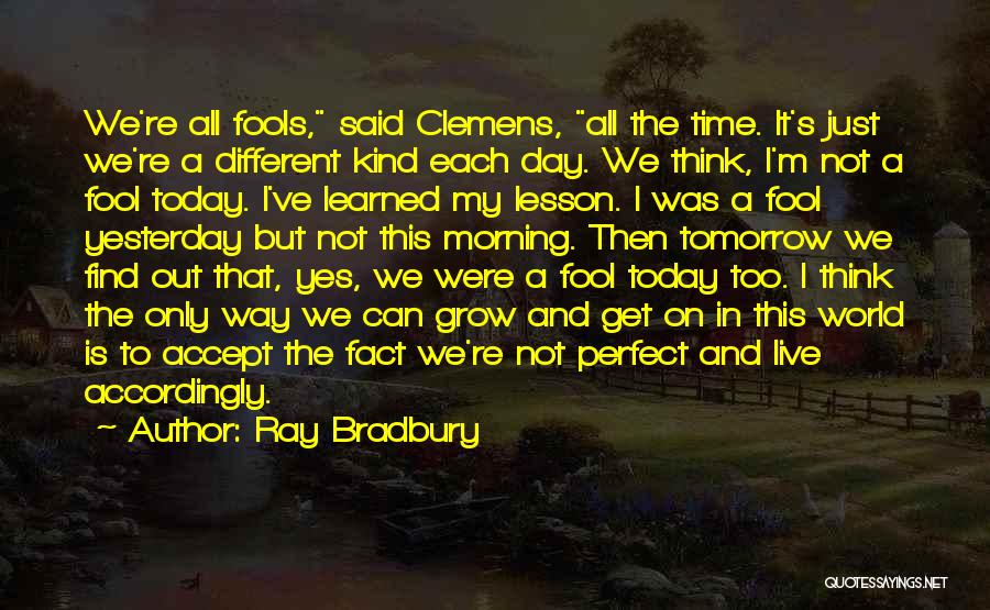 Ray Bradbury Quotes: We're All Fools, Said Clemens, All The Time. It's Just We're A Different Kind Each Day. We Think, I'm Not