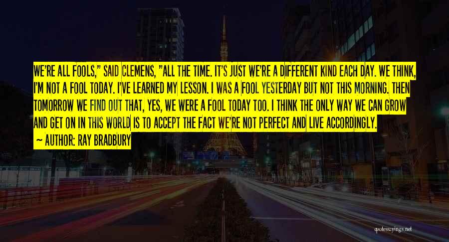 Ray Bradbury Quotes: We're All Fools, Said Clemens, All The Time. It's Just We're A Different Kind Each Day. We Think, I'm Not