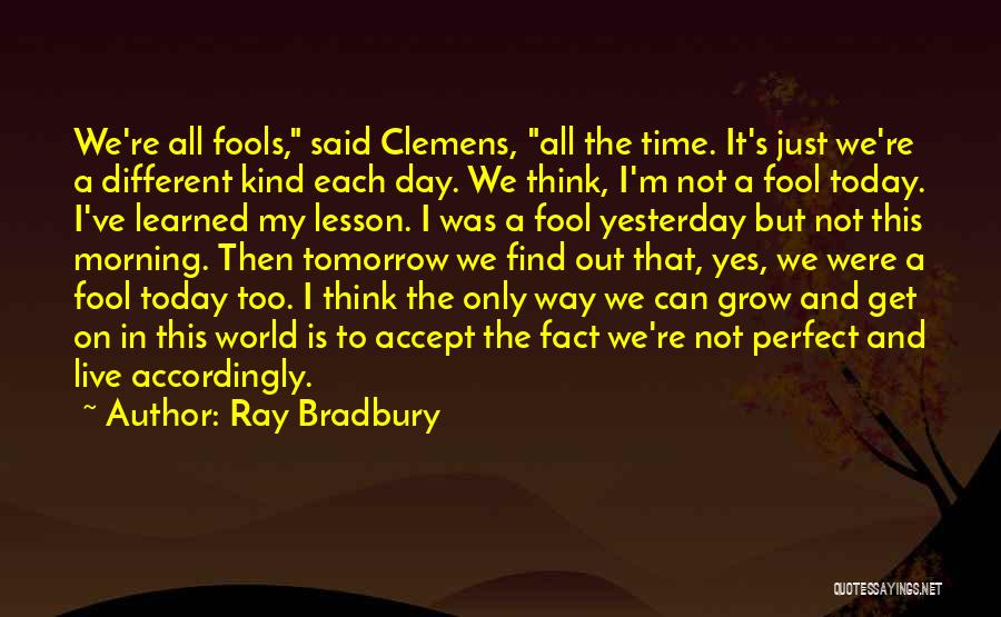 Ray Bradbury Quotes: We're All Fools, Said Clemens, All The Time. It's Just We're A Different Kind Each Day. We Think, I'm Not