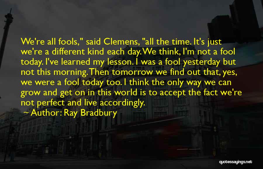 Ray Bradbury Quotes: We're All Fools, Said Clemens, All The Time. It's Just We're A Different Kind Each Day. We Think, I'm Not