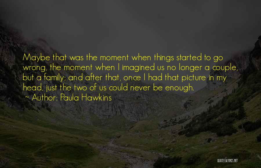 Paula Hawkins Quotes: Maybe That Was The Moment When Things Started To Go Wrong, The Moment When I Imagined Us No Longer A