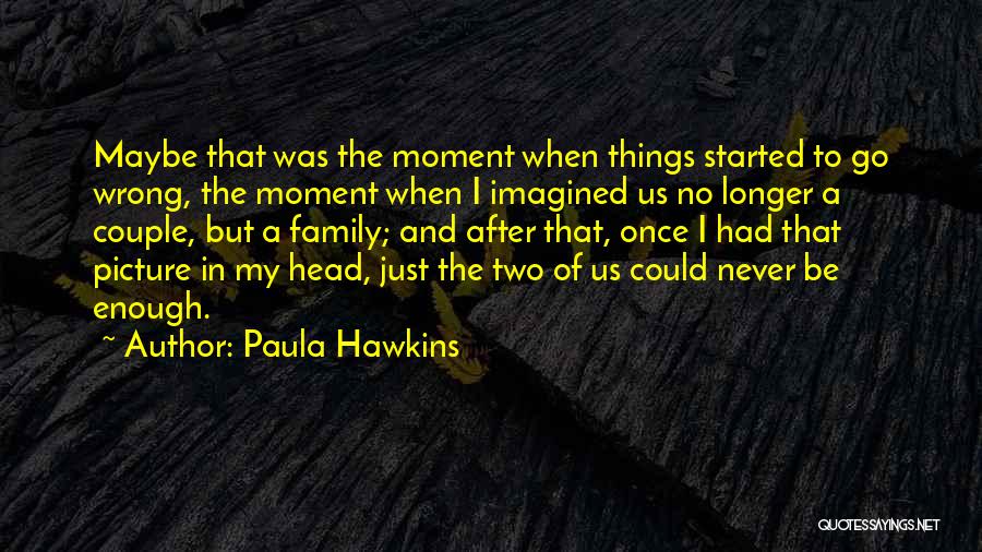 Paula Hawkins Quotes: Maybe That Was The Moment When Things Started To Go Wrong, The Moment When I Imagined Us No Longer A