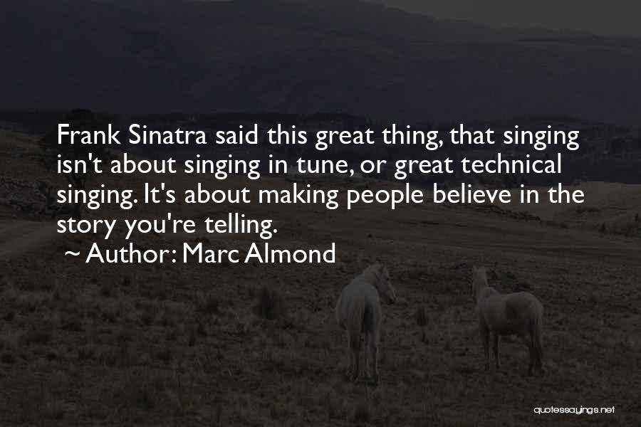Marc Almond Quotes: Frank Sinatra Said This Great Thing, That Singing Isn't About Singing In Tune, Or Great Technical Singing. It's About Making