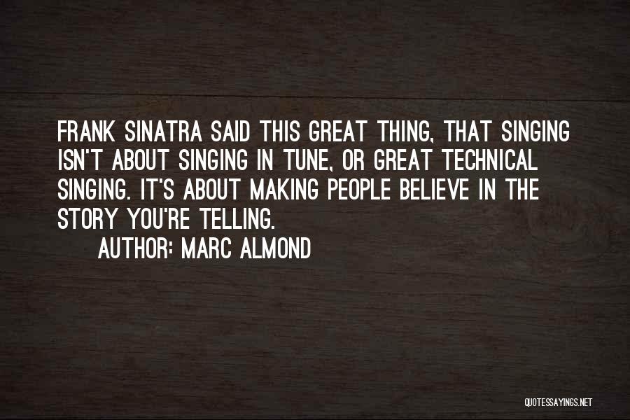 Marc Almond Quotes: Frank Sinatra Said This Great Thing, That Singing Isn't About Singing In Tune, Or Great Technical Singing. It's About Making