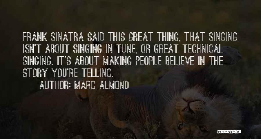 Marc Almond Quotes: Frank Sinatra Said This Great Thing, That Singing Isn't About Singing In Tune, Or Great Technical Singing. It's About Making