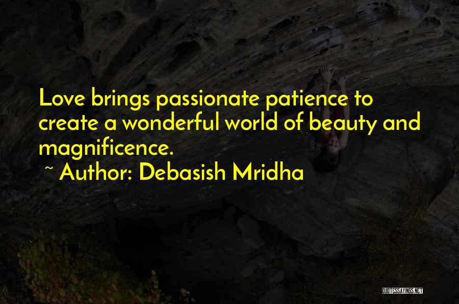 Debasish Mridha Quotes: Love Brings Passionate Patience To Create A Wonderful World Of Beauty And Magnificence.