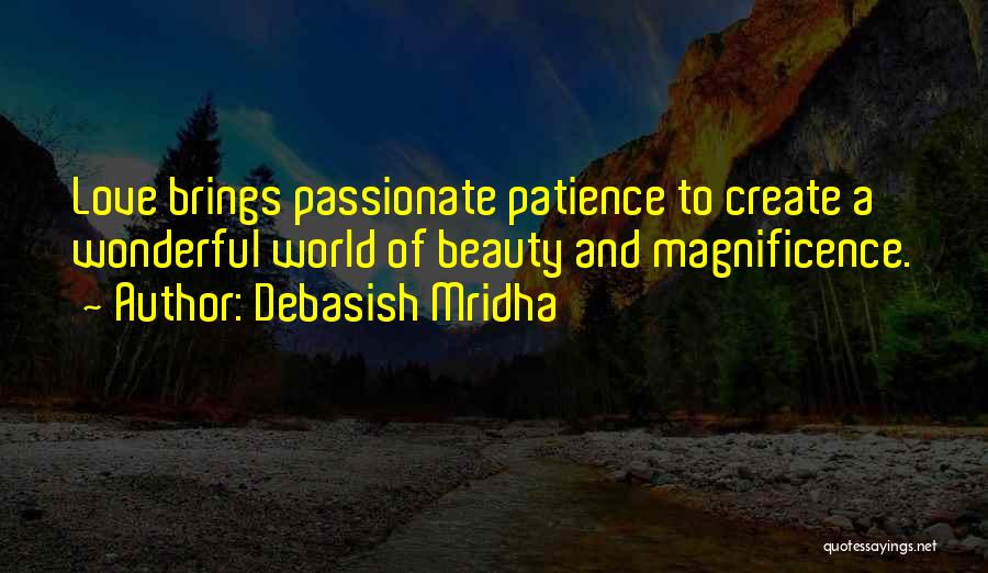 Debasish Mridha Quotes: Love Brings Passionate Patience To Create A Wonderful World Of Beauty And Magnificence.