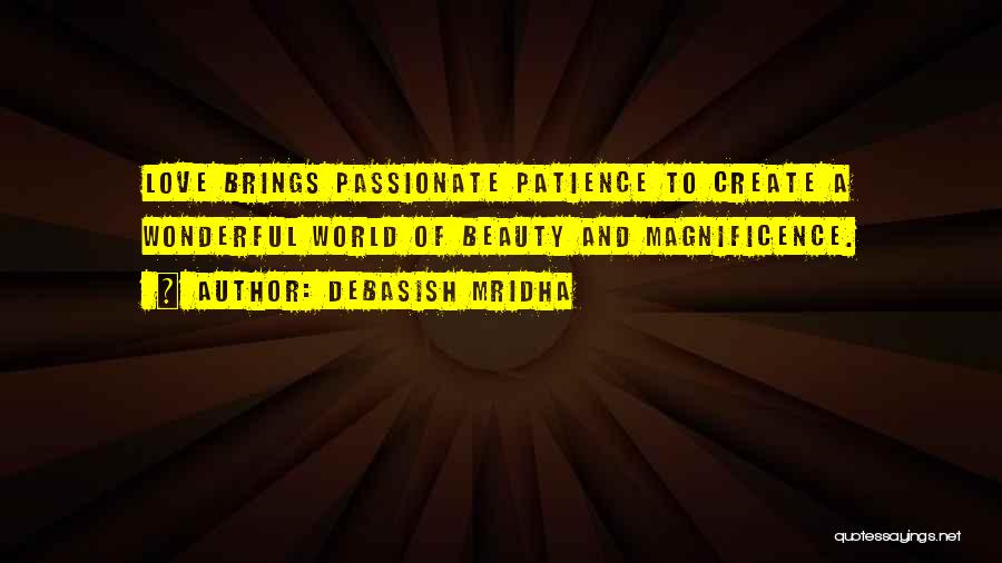 Debasish Mridha Quotes: Love Brings Passionate Patience To Create A Wonderful World Of Beauty And Magnificence.