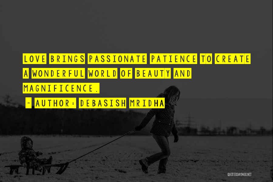 Debasish Mridha Quotes: Love Brings Passionate Patience To Create A Wonderful World Of Beauty And Magnificence.