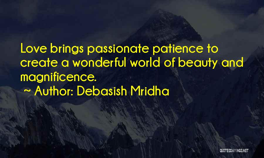 Debasish Mridha Quotes: Love Brings Passionate Patience To Create A Wonderful World Of Beauty And Magnificence.