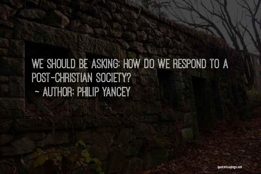 Philip Yancey Quotes: We Should Be Asking: How Do We Respond To A Post-christian Society?