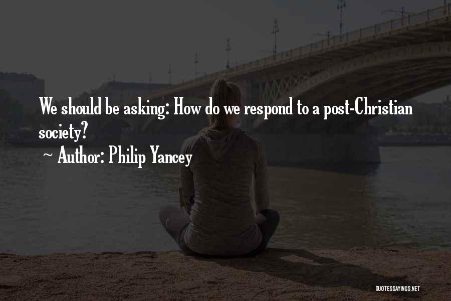 Philip Yancey Quotes: We Should Be Asking: How Do We Respond To A Post-christian Society?