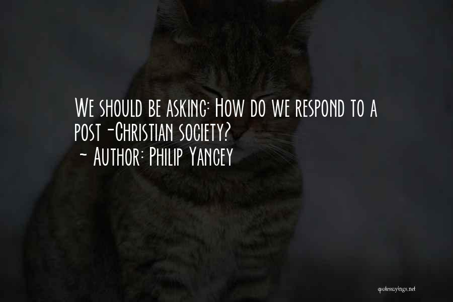 Philip Yancey Quotes: We Should Be Asking: How Do We Respond To A Post-christian Society?