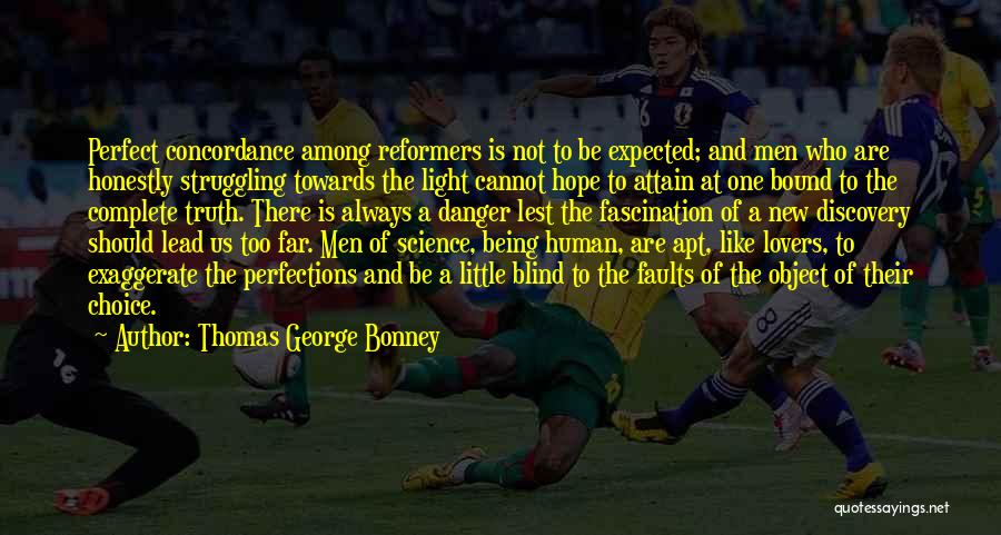 Thomas George Bonney Quotes: Perfect Concordance Among Reformers Is Not To Be Expected; And Men Who Are Honestly Struggling Towards The Light Cannot Hope