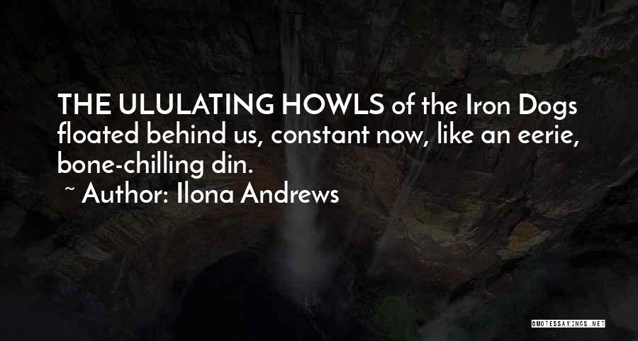 Ilona Andrews Quotes: The Ululating Howls Of The Iron Dogs Floated Behind Us, Constant Now, Like An Eerie, Bone-chilling Din.