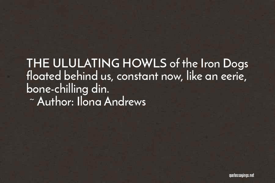 Ilona Andrews Quotes: The Ululating Howls Of The Iron Dogs Floated Behind Us, Constant Now, Like An Eerie, Bone-chilling Din.