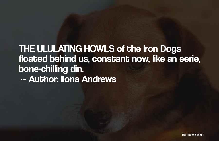 Ilona Andrews Quotes: The Ululating Howls Of The Iron Dogs Floated Behind Us, Constant Now, Like An Eerie, Bone-chilling Din.