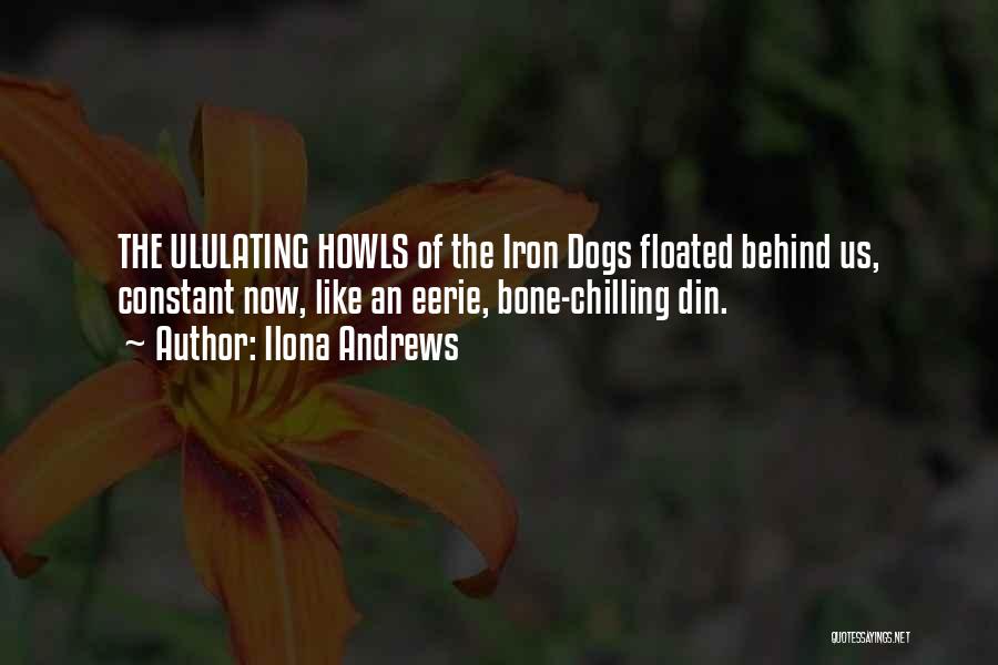 Ilona Andrews Quotes: The Ululating Howls Of The Iron Dogs Floated Behind Us, Constant Now, Like An Eerie, Bone-chilling Din.