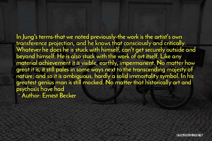 Ernest Becker Quotes: In Jung's Terms-that We Noted Previously-the Work Is The Artist's Own Transference Projection, And He Knows That Consciously And Critically.